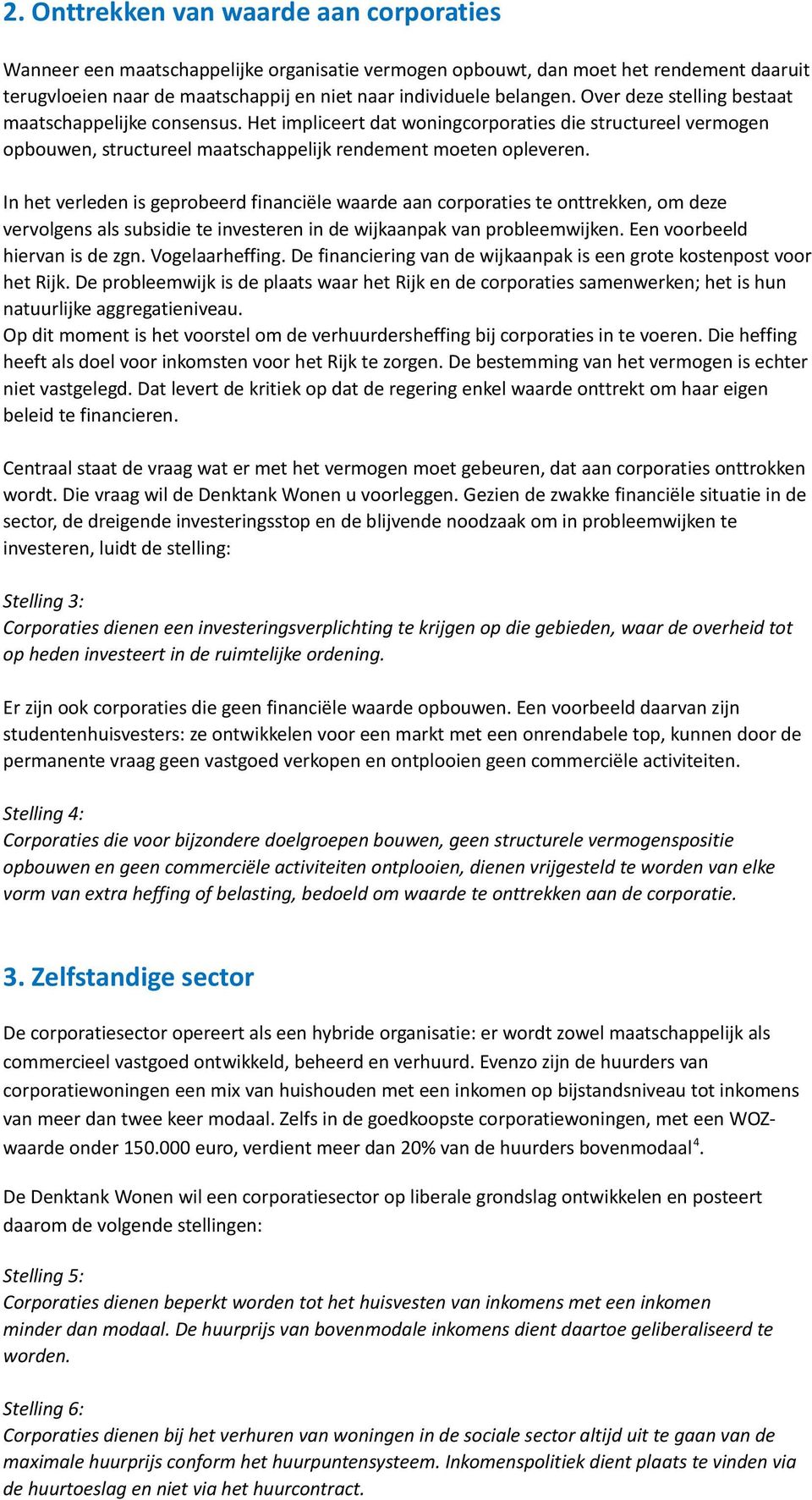 In het verleden is geprobeerd financiële waarde aan corporaties te onttrekken, om deze vervolgens als subsidie te investeren in de wijkaanpak van probleemwijken. Een voorbeeld hiervan is de zgn.