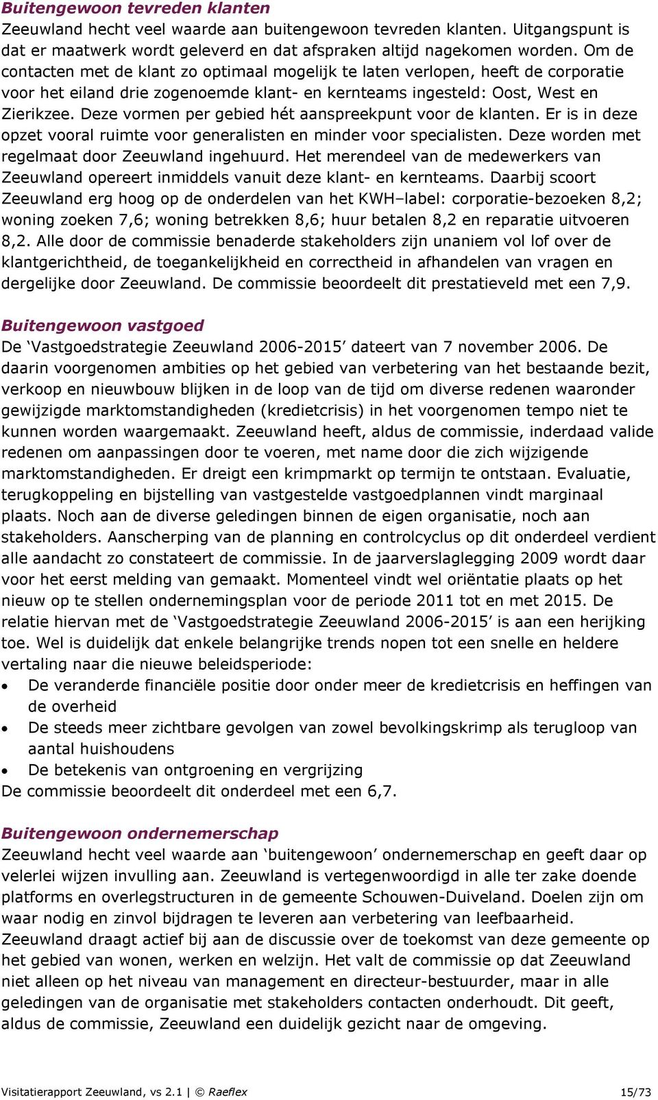 Deze vormen per gebied hét aanspreekpunt voor de klanten. Er is in deze opzet vooral ruimte voor generalisten en minder voor specialisten. Deze worden met regelmaat door Zeeuwland ingehuurd.