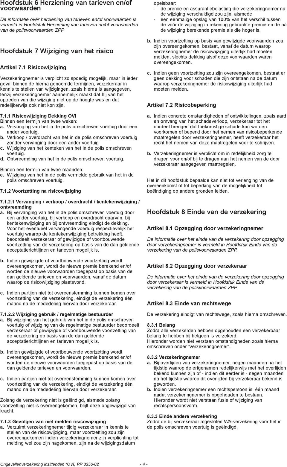 1 Risicowijziging Verzekeringnemer is verplicht zo spoedig mogelijk, maar in ieder geval binnen de hierna genoemde termijnen, verzekeraar in kennis te stellen van wijzigingen, zoals hierna is