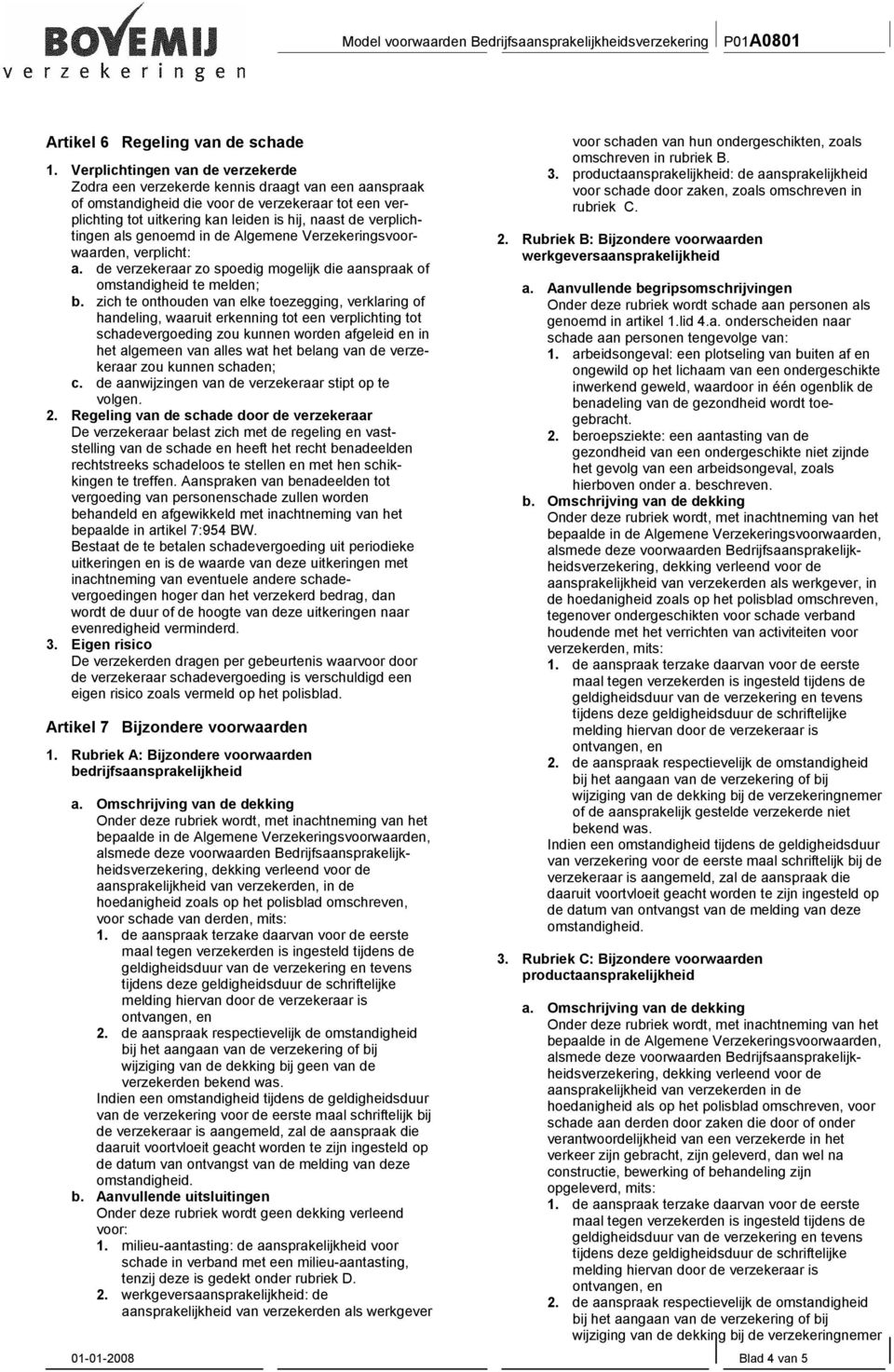 verplichtingen als genoemd in de Algemene Verzekeringsvoorwaarden, verplicht: a. de verzekeraar zo spoedig mogelijk die aanspraak of omstandigheid te melden; b.