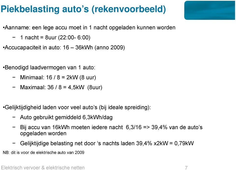 auto s (bij ideale spreiding): Auto gebruikt gemiddeld 6,3kWh/dag Bij accu van 16kWh moeten iedere nacht 6,3/16 => 39,4% van de auto s opgeladen worden