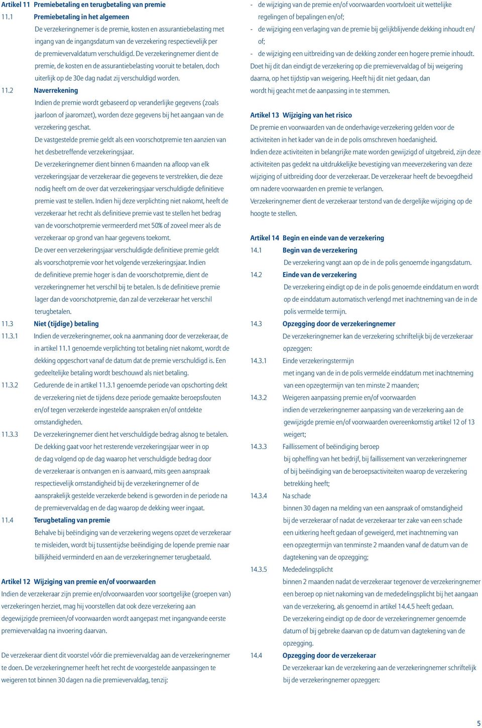 verschuldigd. De verzekeringnemer dient de premie, de kosten en de assurantiebelasting vooruit te betalen, doch uiterlijk op de 30e dag nadat zij verschuldigd worden. 11.