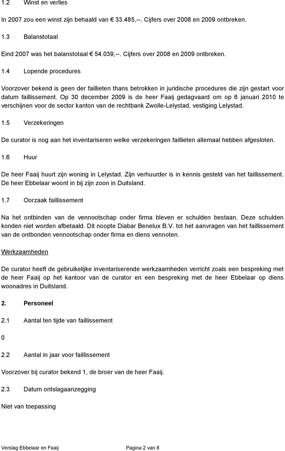 Op 30 december 2009 is de heer Faaij gedagvaard om op 6 januari 2010 te verschijnen voor de sector kanton van de rechtbank Zwolle-Lelystad, vestiging Lelystad. 1.