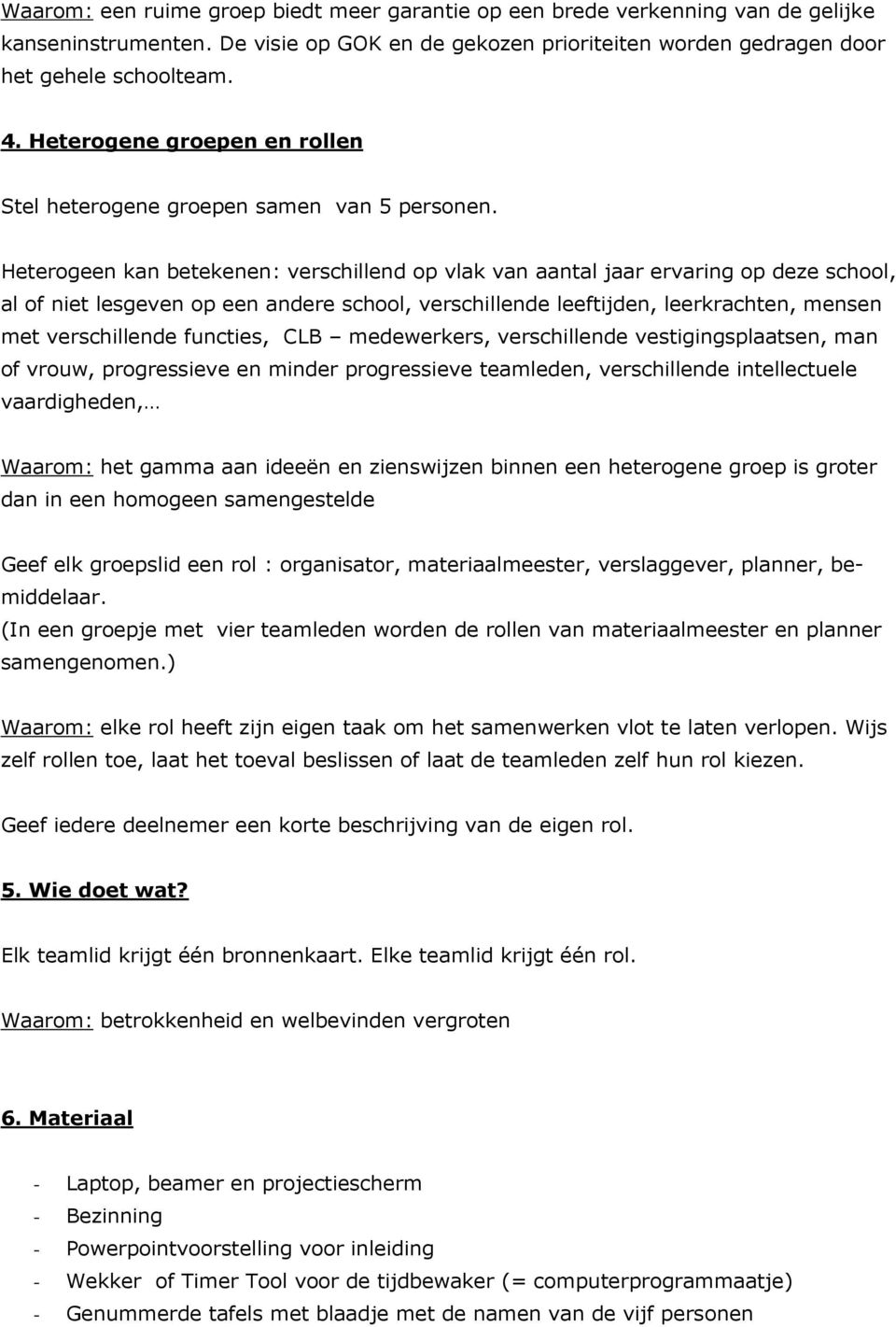 Heterogeen kan betekenen: verschillend op vlak van aantal jaar ervaring op deze school, al of niet lesgeven op een andere school, verschillende leeftijden, leerkrachten, mensen met verschillende