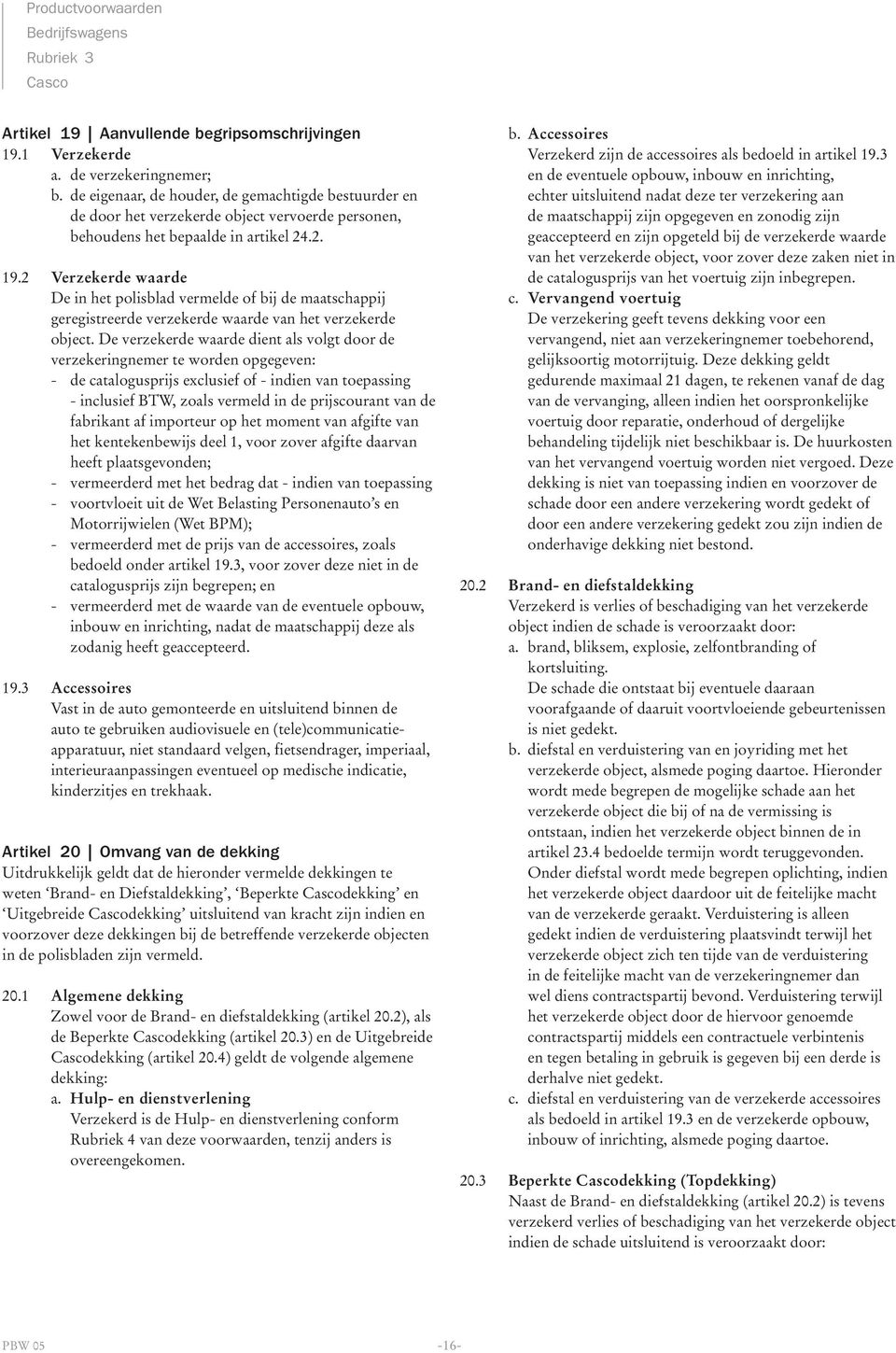 2 Verzekerde waarde De in het polisblad vermelde of bij de maatschappij geregistreerde verzekerde waarde van het verzekerde object.