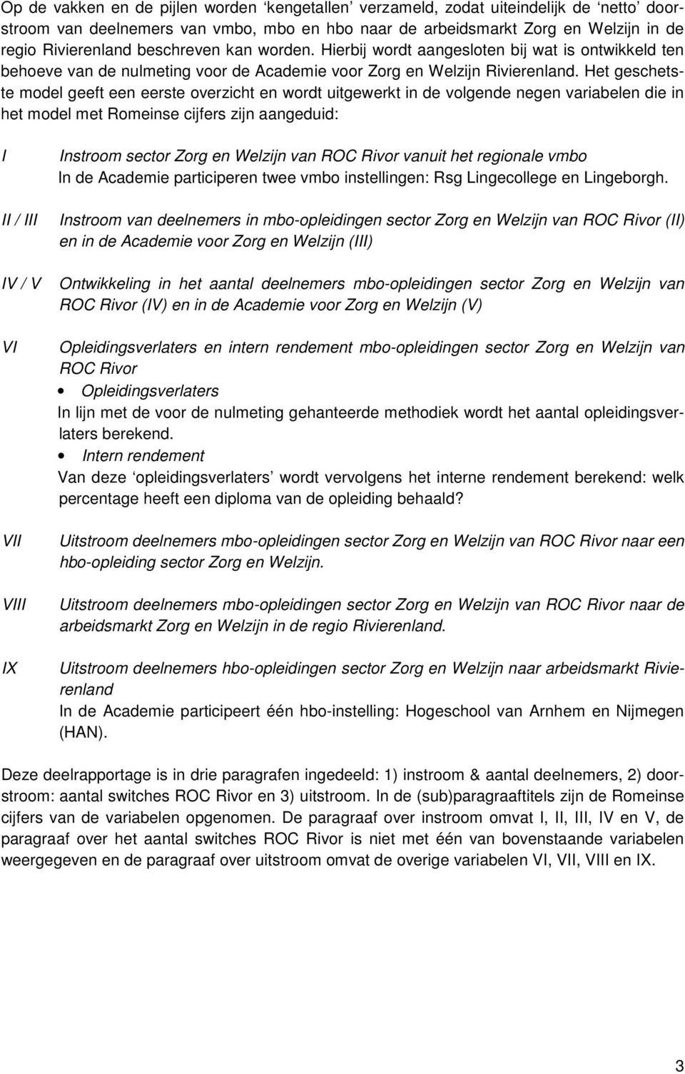 Het geschetste model geeft een eerste overzicht en wordt uitgewerkt in de volgende negen variabelen die in het model met Romeinse cijfers zijn aangeduid: I II / III IV / V VI VII VIII IX Instroom