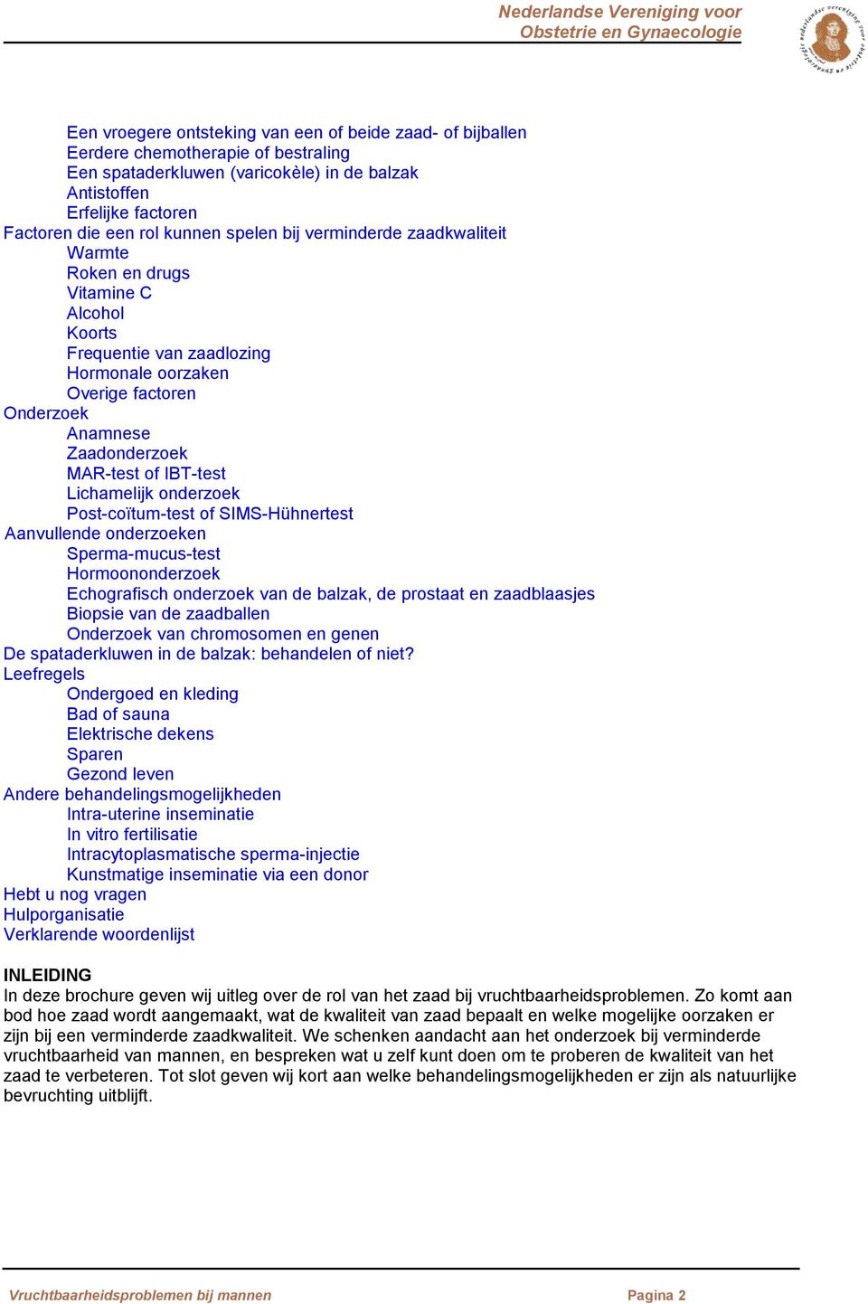 IBT-test Lichamelijk onderzoek Post-coïtum-test of SIMS-Hühnertest Aanvullende onderzoeken Sperma-mucus-test Hormoononderzoek Echografisch onderzoek van de balzak, de prostaat en zaadblaasjes Biopsie