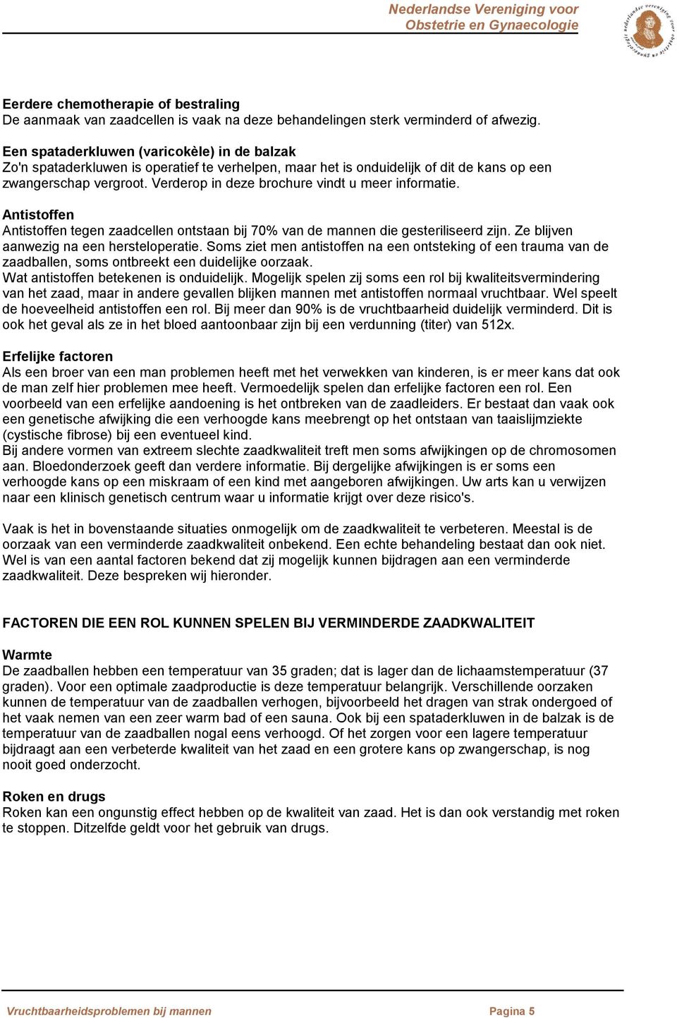 Verderop in deze brochure vindt u meer informatie. Antistoffen Antistoffen tegen zaadcellen ontstaan bij 70% van de mannen die gesteriliseerd zijn. Ze blijven aanwezig na een hersteloperatie.