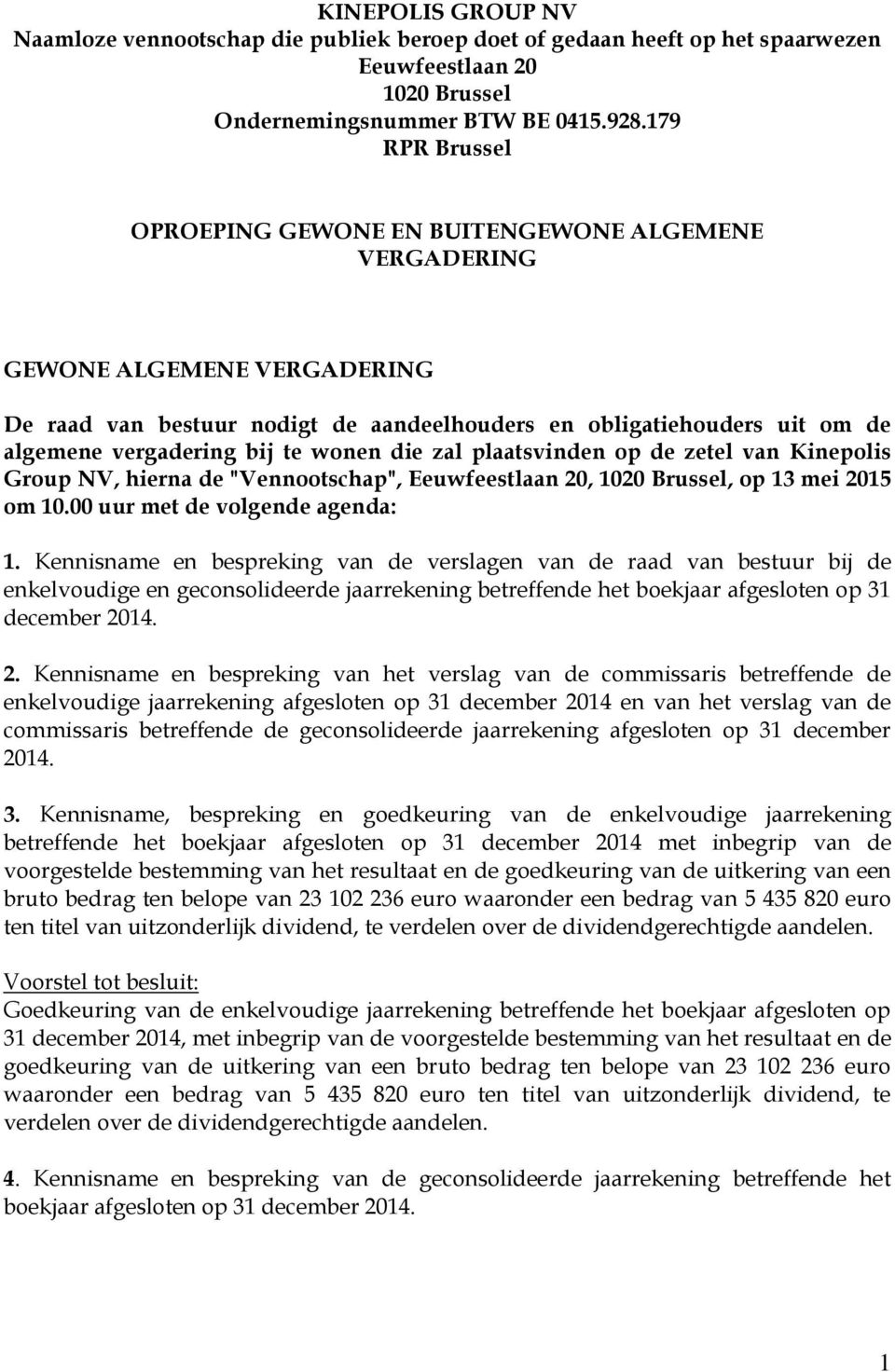 te wonen die zal plaatsvinden op de zetel van Kinepolis Group NV, hierna de "Vennootschap", Eeuwfeestlaan 20, 1020 Brussel, op 13 mei 2015 om 10.00 uur met de volgende agenda: 1.