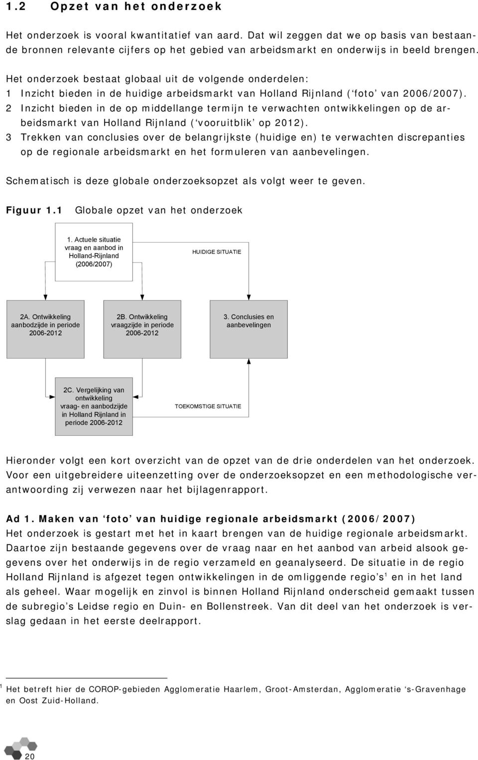 Het onderzoek bestaat globaal uit de volgende onderdelen: 1 Inzicht bieden in de huidige arbeidsmarkt van Holland Rijnland ( foto van 2006/2007).