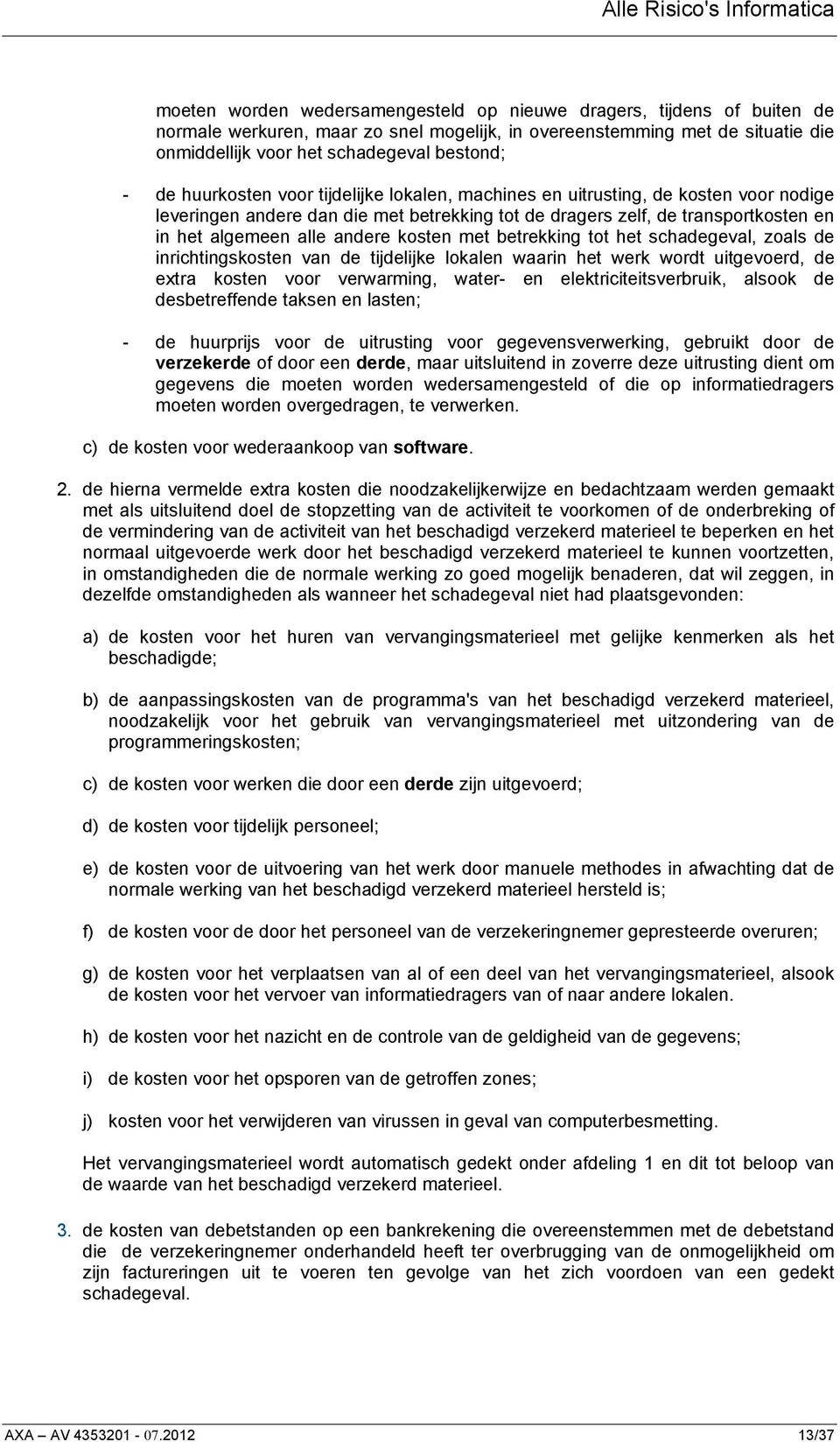 kosten met betrekking tot het schadegeval, zoals de inrichtingskosten van de tijdelijke lokalen waarin het werk wordt uitgevoerd, de extra kosten voor verwarming, water- en elektriciteitsverbruik,