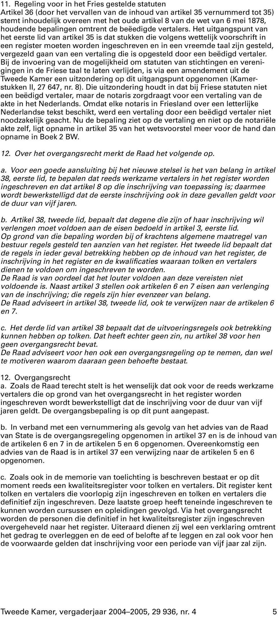 Het uitgangspunt van het eerste lid van artikel 35 is dat stukken die volgens wettelijk voorschrift in een register moeten worden ingeschreven en in een vreemde taal zijn gesteld, vergezeld gaan van