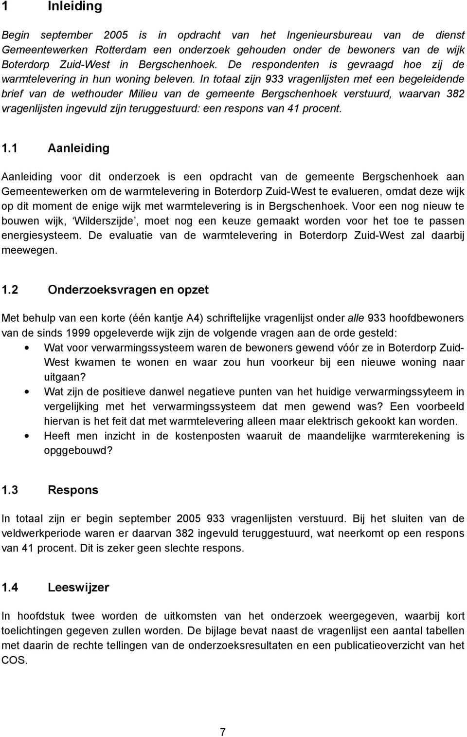 In totaal zijn 933 vragenlijsten met een begeleidende brief van de wethouder Milieu van de gemeente Bergschenhoek verstuurd, waarvan 382 vragenlijsten ingevuld zijn teruggestuurd: een respons van 41