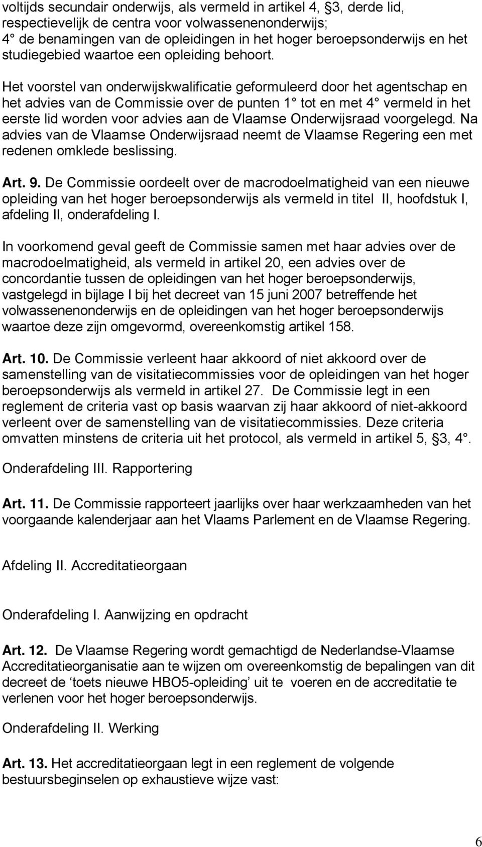 Het voorstel van onderwijskwalificatie geformuleerd door het agentschap en het advies van de Commissie over de punten 1 tot en met 4 vermeld in het eerste lid worden voor advies aan de Vlaamse