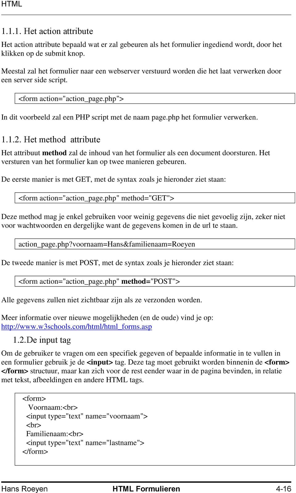 php het formulier verwerken. 1.1.2. Het method attribute Het attribuut method zal de inhoud van het formulier als een document doorsturen.