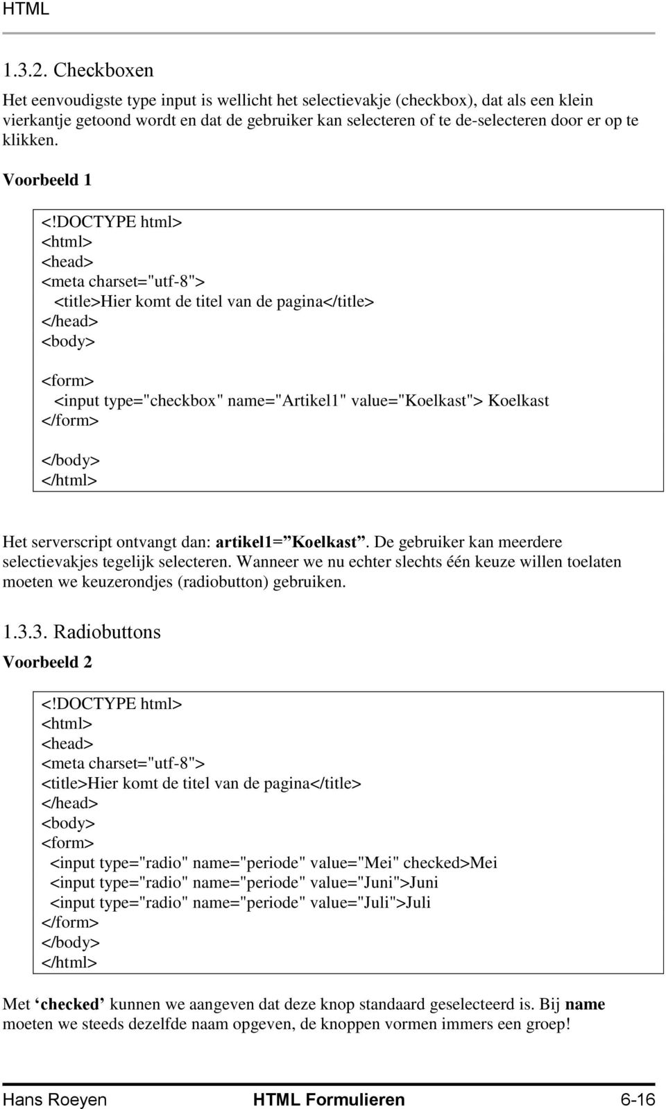 klikken. Voorbeeld 1 <input type="checkbox" name="artikel1" value="koelkast"> Koelkast Het serverscript ontvangt dan: artikel1= Koelkast. De gebruiker kan meerdere selectievakjes tegelijk selecteren.