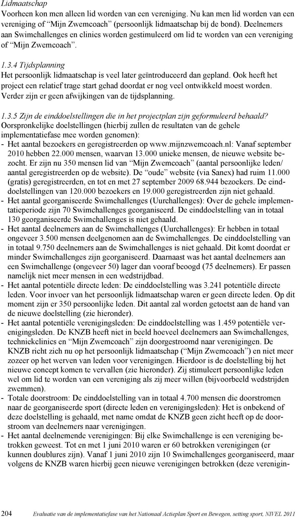 4 Tijdsplanning Het persoonlijk lidmaatschap is veel later geïntroduceerd dan gepland. Ook heeft het project een relatief trage start gehad doordat er nog veel ontwikkeld moest worden.