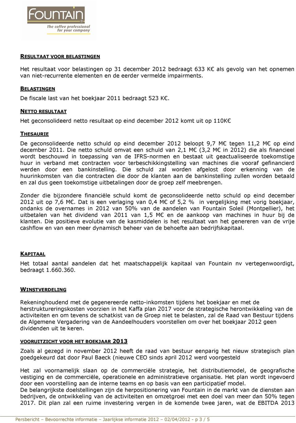 NETTO RESULTAAT Het geconsolideerd netto resultaat op eind december 2012 komt uit op 110K THESAURIE De geconsolideerde netto schuld op eind december 2012 beloopt 9,7 M tegen 11,2 M op eind december