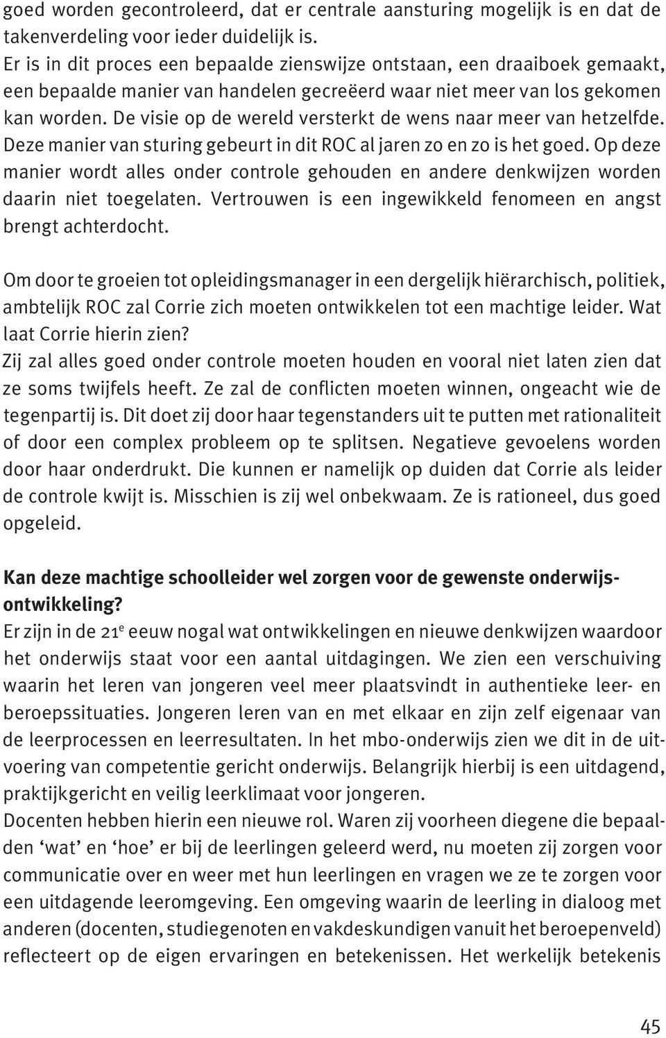 De visie op de wereld versterkt de wens naar meer van hetzelfde. Deze manier van sturing gebeurt in dit ROC al jaren zo en zo is het goed.