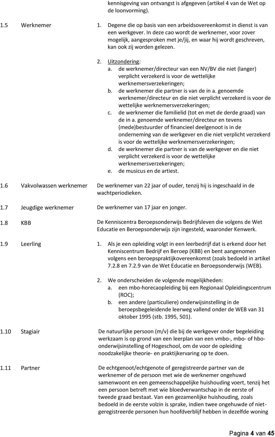 de werknemer/directeur van een NV/BV die niet (langer) verplicht verzekerd is voor de wettelijke werknemersverzekeringen; b. de werknemer die partner is van de in a.