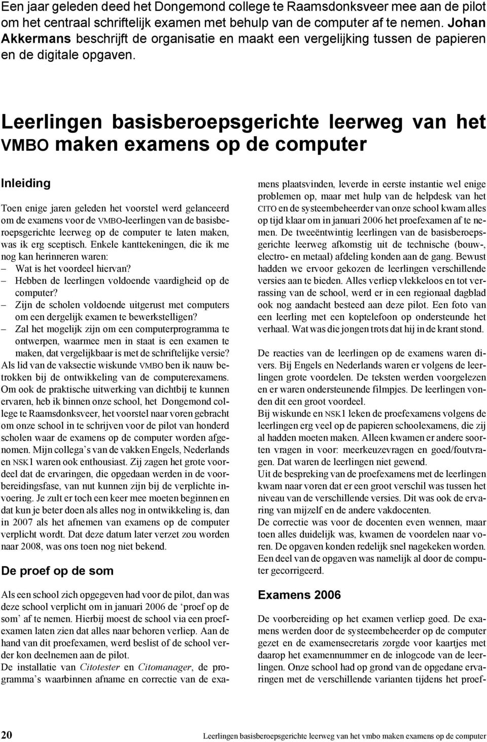 Leerlingen basisberoepsgerichte leerweg van het VMBO maken examens op de computer Inleiding Toen enige jaren geleden het voorstel werd gelanceerd om de examens voor de VMBO-leerlingen van de