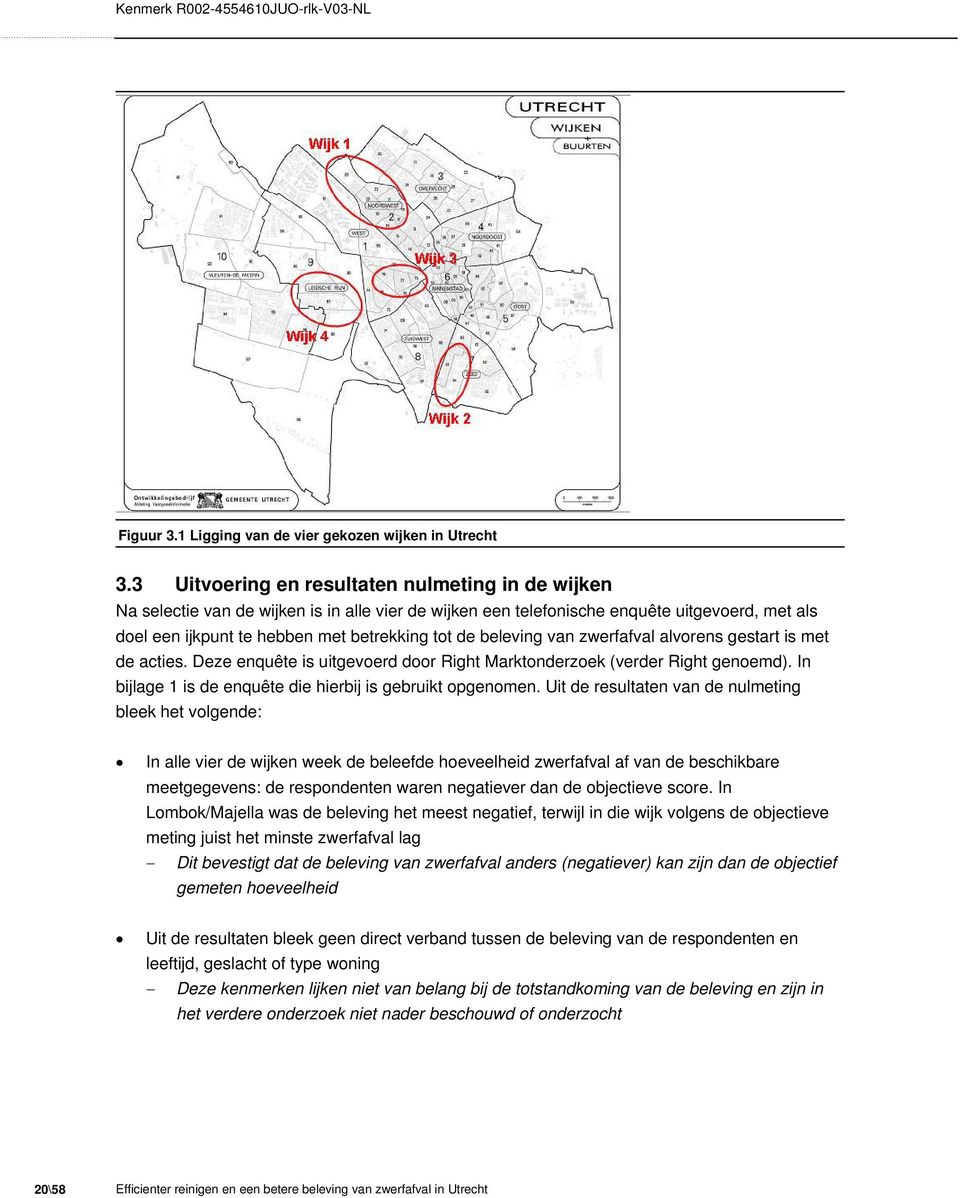 beleving van zwerfafval alvorens gestart is met de acties. Deze enquête is uitgevoerd door Right Marktonderzoek (verder Right genoemd). In bijlage 1 is de enquête die hierbij is gebruikt opgenomen.