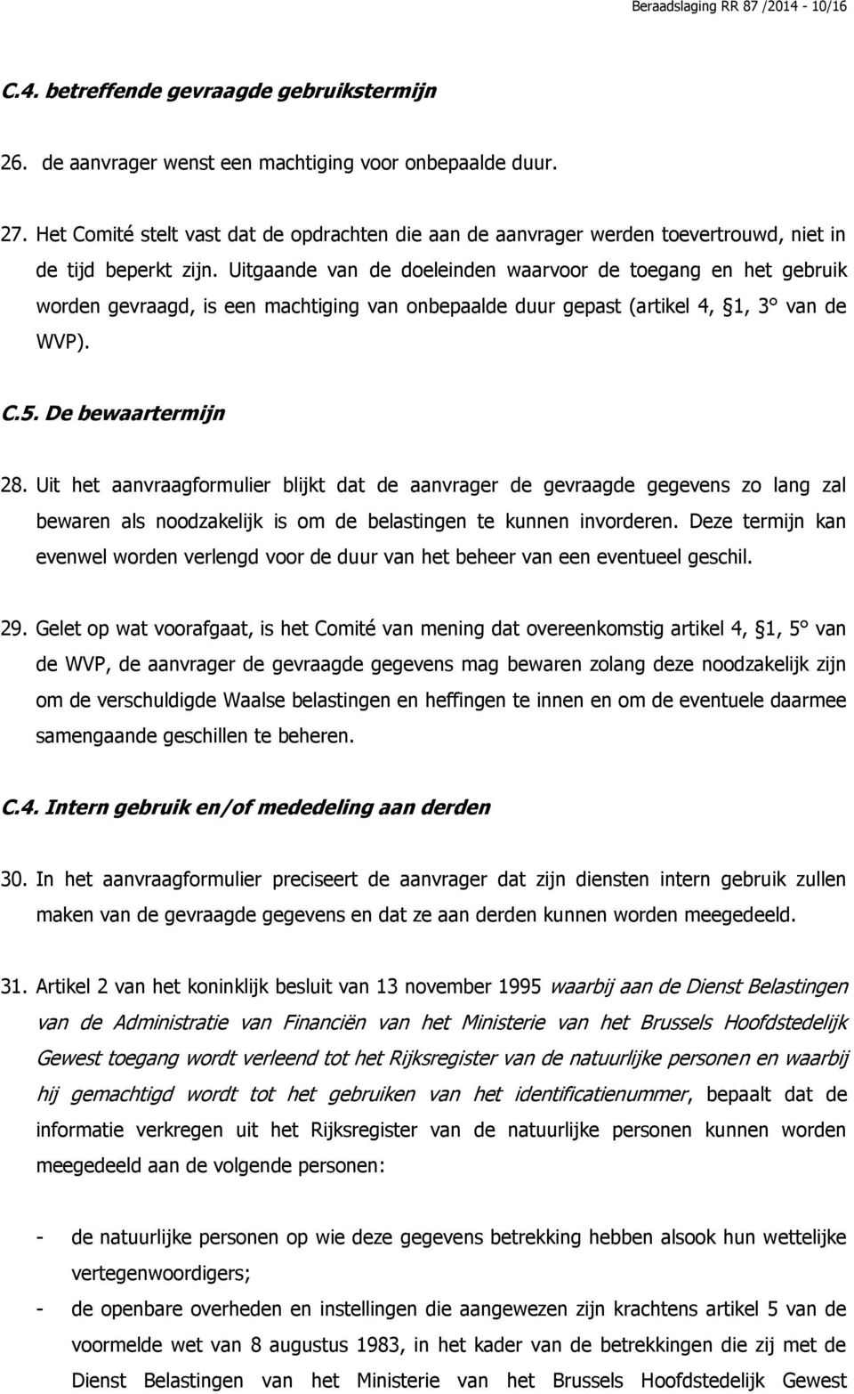 Uitgaande van de doeleinden waarvoor de toegang en het gebruik worden gevraagd, is een machtiging van onbepaalde duur gepast (artikel 4, 1, 3 van de WVP). C.5. De bewaartermijn 28.