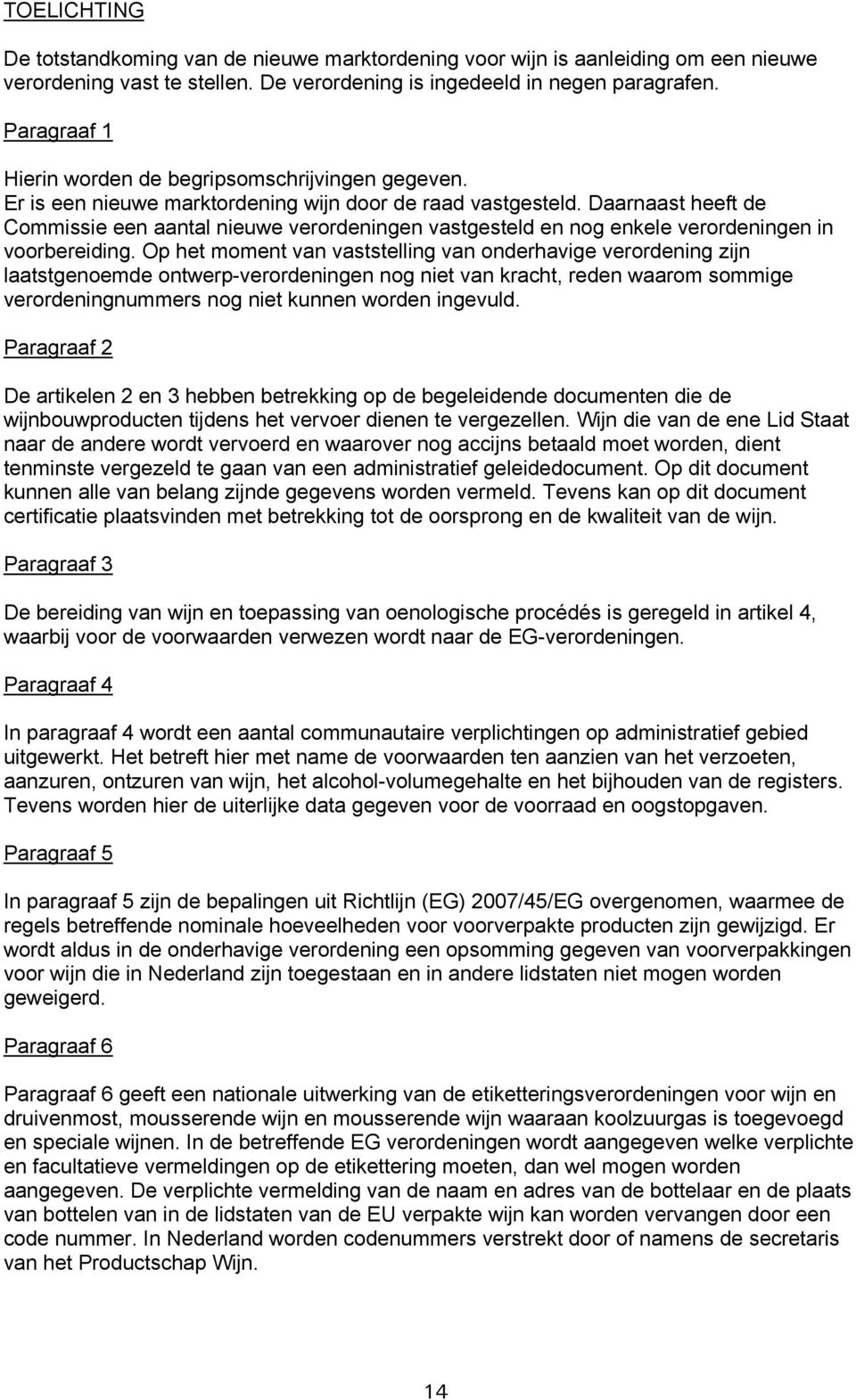 Daarnaast heeft de Commissie een aantal nieuwe verordeningen vastgesteld en nog enkele verordeningen in voorbereiding.