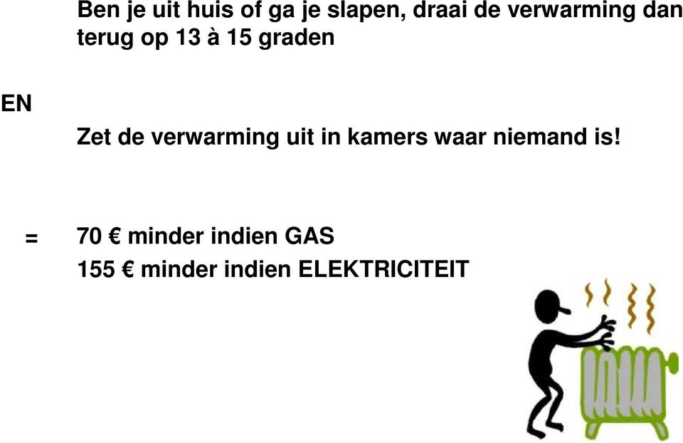 de verwarming uit in kamers waar niemand is!