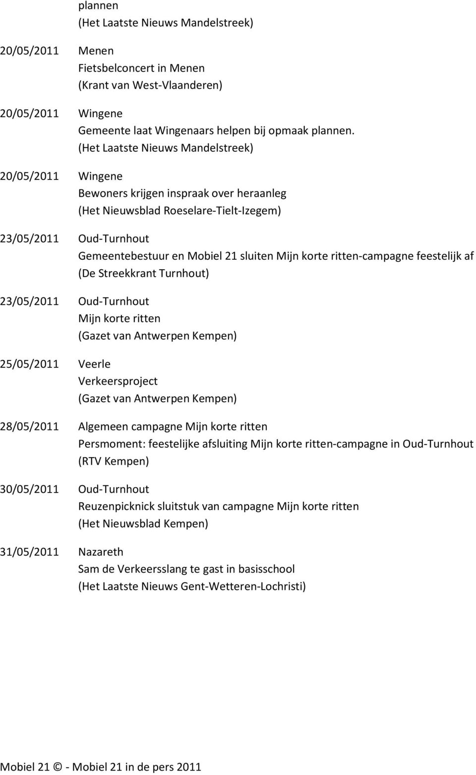 korte ritten-campagne feestelijk af (De Streekkrant Turnhout) 23/05/2011 Oud-Turnhout Mijn korte ritten (Gazet van Antwerpen Kempen) 25/05/2011 Veerle Verkeersproject (Gazet van Antwerpen Kempen)