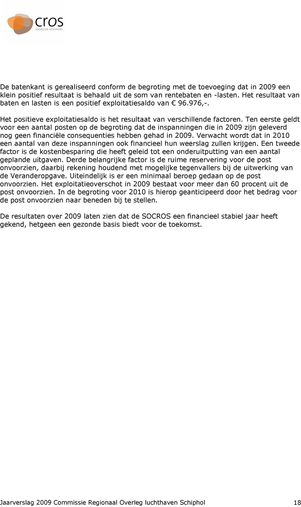 Ten eerste geldt voor een aantal posten op de begroting dat de inspanningen die in 2009 zijn geleverd nog geen financiële consequenties hebben gehad in 2009.