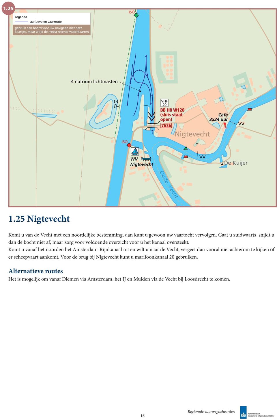 Gaat u zuidwaarts, snijdt u dan de bocht niet af, maar zorg voor voldoende overzicht voor u het kanaal oversteekt.