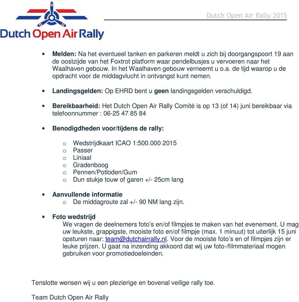 Bereikbaarheid: Het Dutch Open Air Rally Comité is op 13 (of 14) juni bereikbaar via telefoonnummer : 06-25 47 85 84 Benodigdheden voor/tijdens de rally: o Wedstrijdkaart ICAO 1:500.