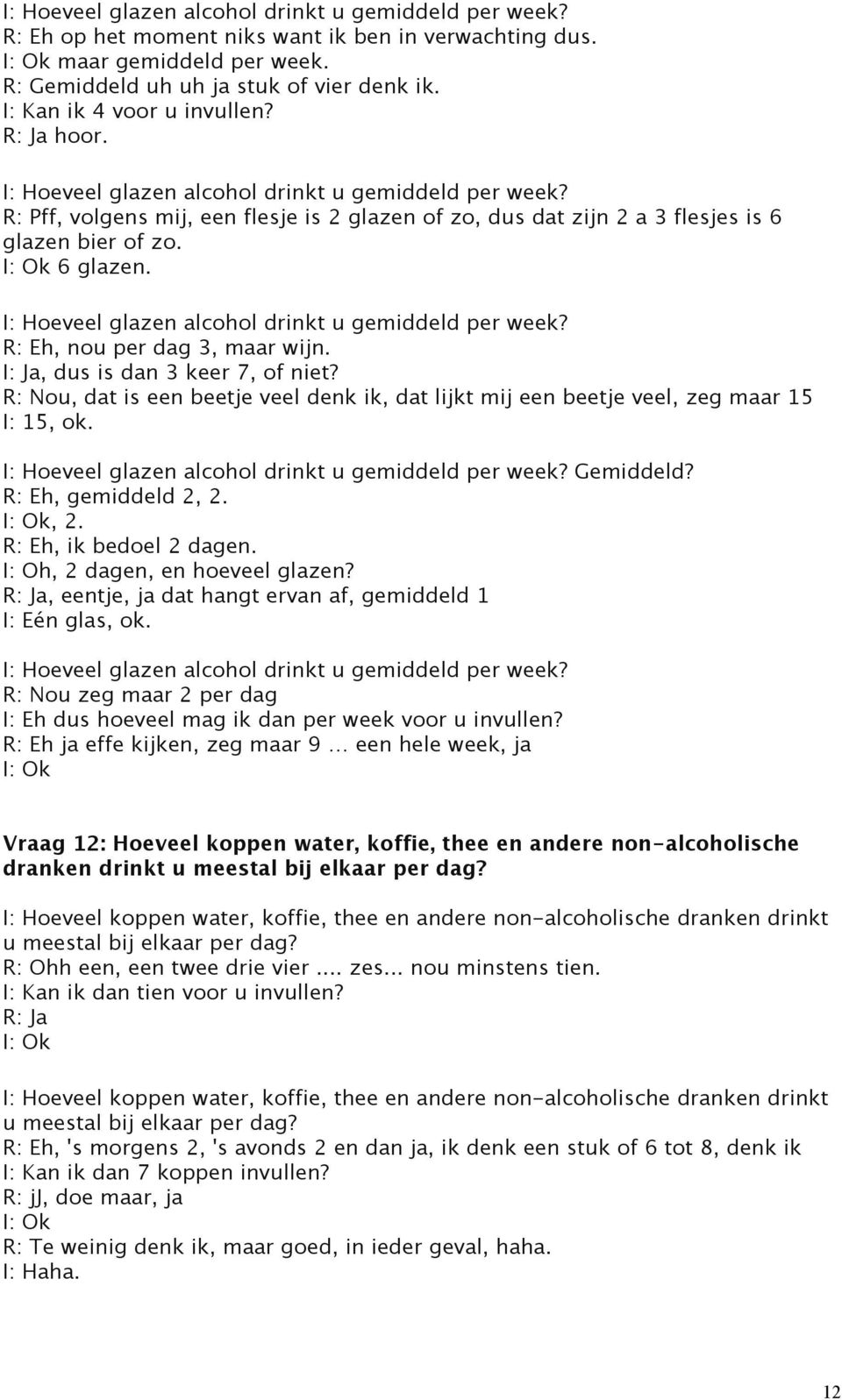 R: Nou, dat is een beetje veel denk ik, dat lijkt mij een beetje veel, zeg maar 15 I: 15, ok. Gemiddeld? R: Eh, gemiddeld 2, 2., 2. R: Eh, ik bedoel 2 dagen. I: Oh, 2 dagen, en hoeveel glazen?