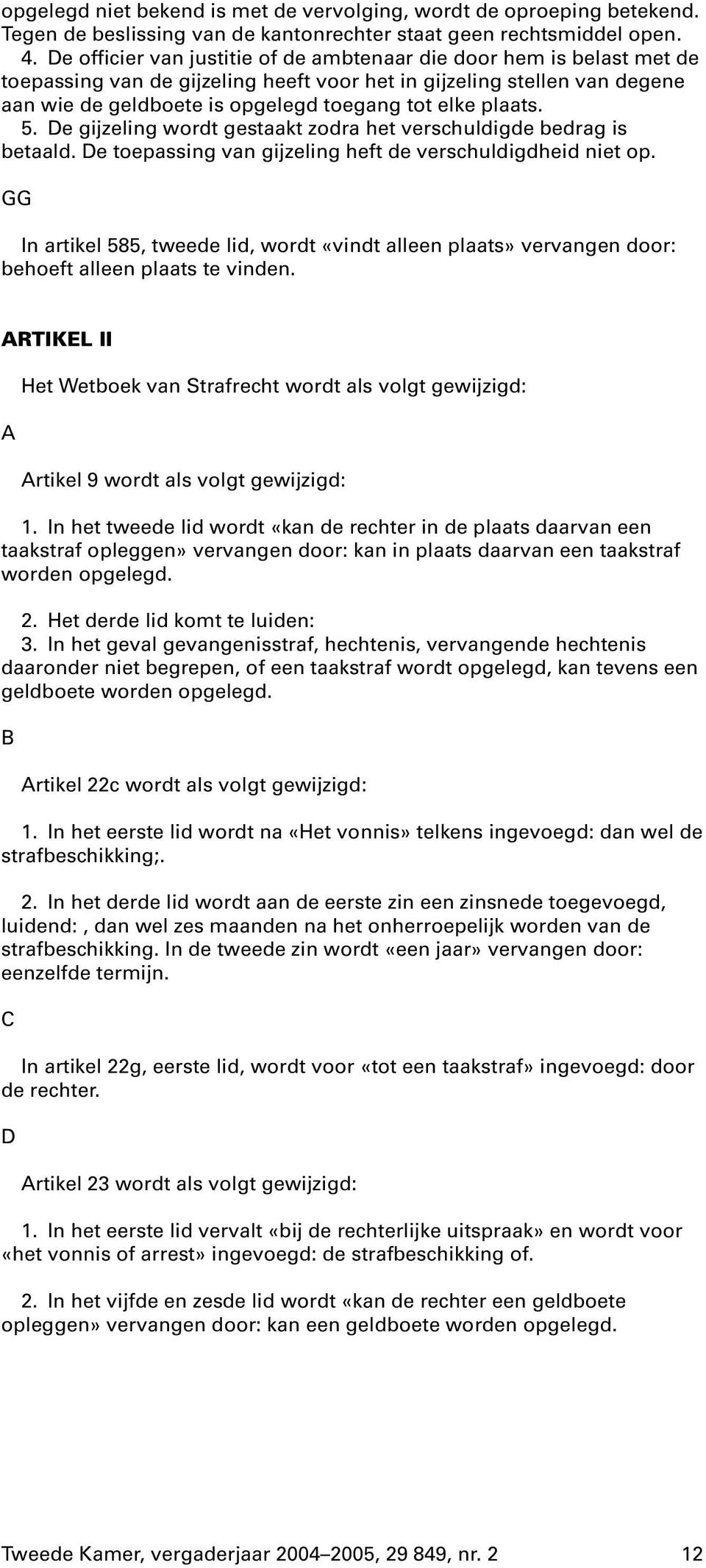 plaats. 5. De gijzeling wordt gestaakt zodra het verschuldigde bedrag is betaald. De toepassing van gijzeling heft de verschuldigdheid niet op.