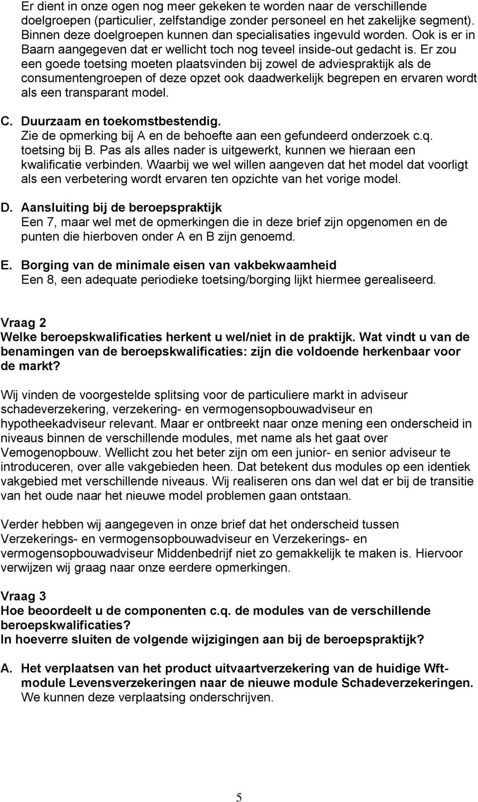 Er zou een goede toetsing moeten plaatsvinden bij zowel de adviespraktijk als de consumentengroepen of deze opzet ook daadwerkelijk begrepen en ervaren wordt als een transparant model. C.