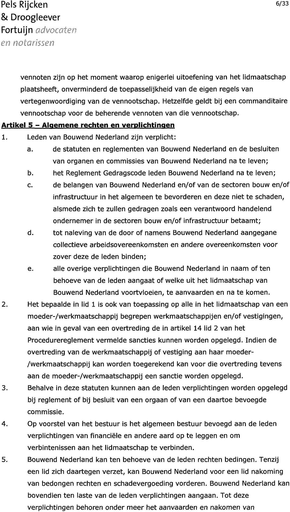 Leden van Bouwend Nederland zijn verplicht: a. de statuten en reglementen van Bouwend Nederland en de besluiten van organen en commissies van Bouwend Nederland na te leven; b.