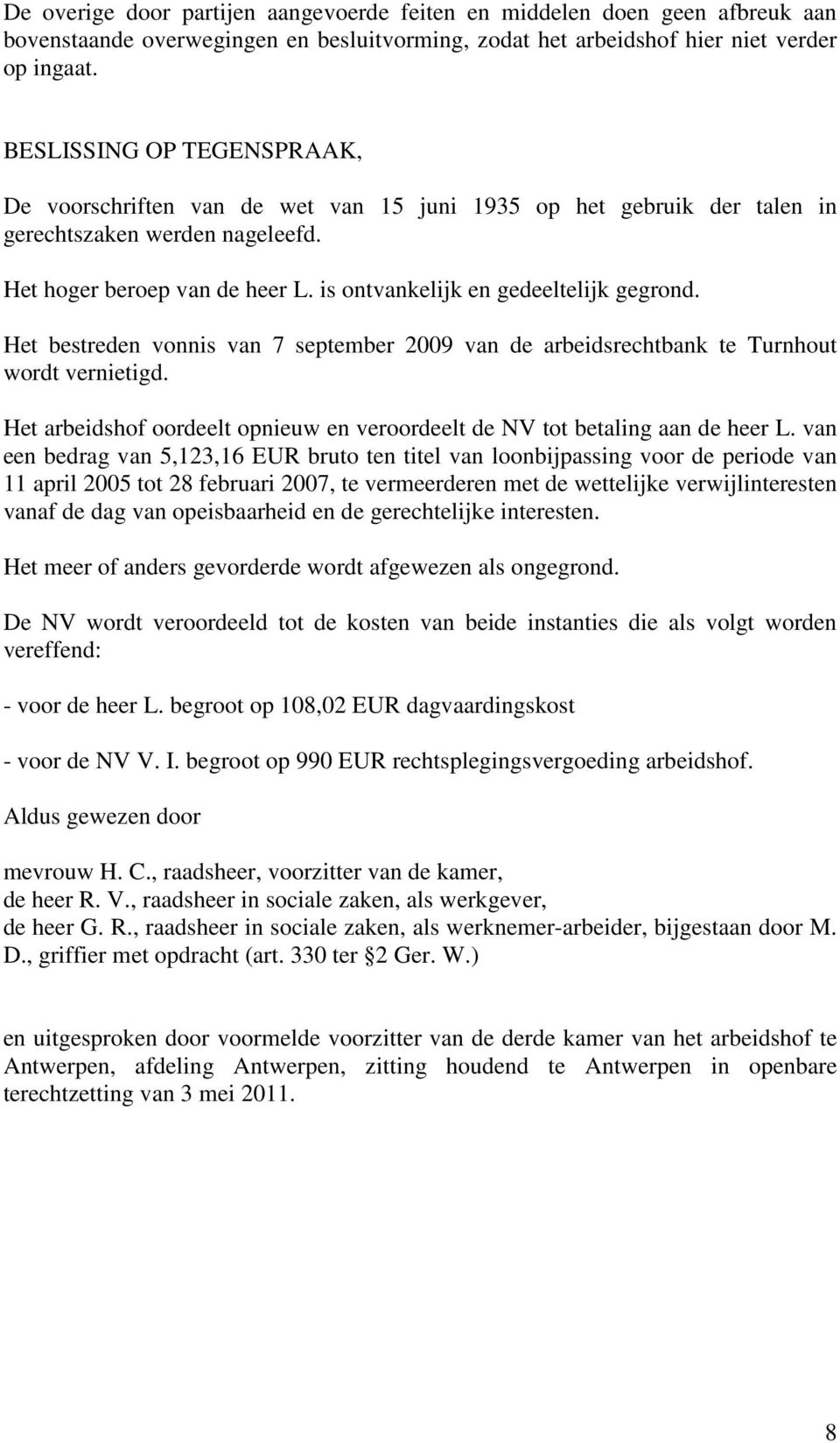 is ontvankelijk en gedeeltelijk gegrond. Het bestreden vonnis van 7 september 2009 van de arbeidsrechtbank te Turnhout wordt vernietigd.