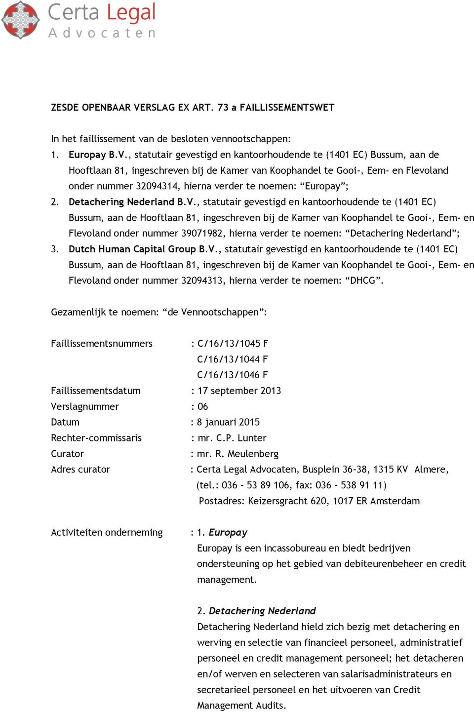 , statutair gevestigd en kantoorhoudende te (1401 EC) Bussum, aan de Hooftlaan 81, ingeschreven bij de Kamer van Koophandel te Gooi-, Eem- en Flevoland onder nummer 32094314, hierna verder te noemen: