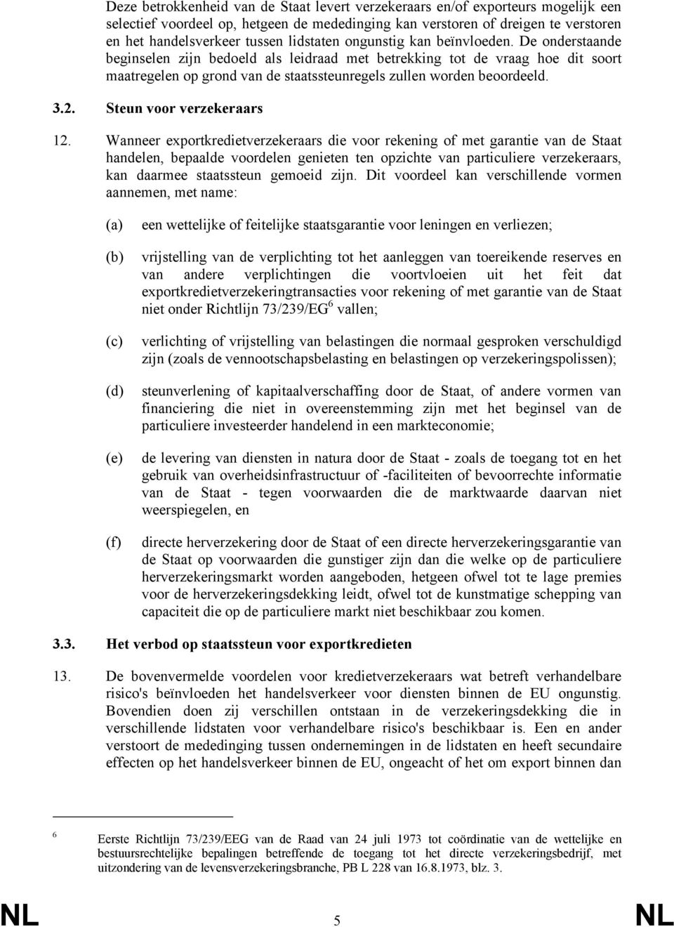 De onderstaande beginselen zijn bedoeld als leidraad met betrekking tot de vraag hoe dit soort maatregelen op grond van de staatssteunregels zullen worden beoordeeld. 3.2. Steun voor verzekeraars 12.