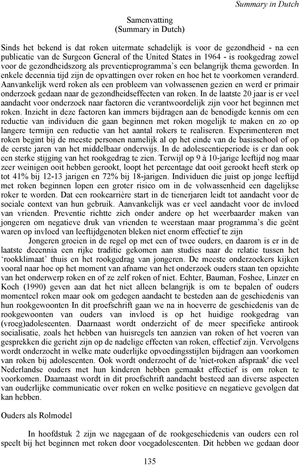 Aanvankelijk werd roken als een probleem van volwassenen gezien en werd er primair onderzoek gedaan naar de gezondheidseffecten van roken.