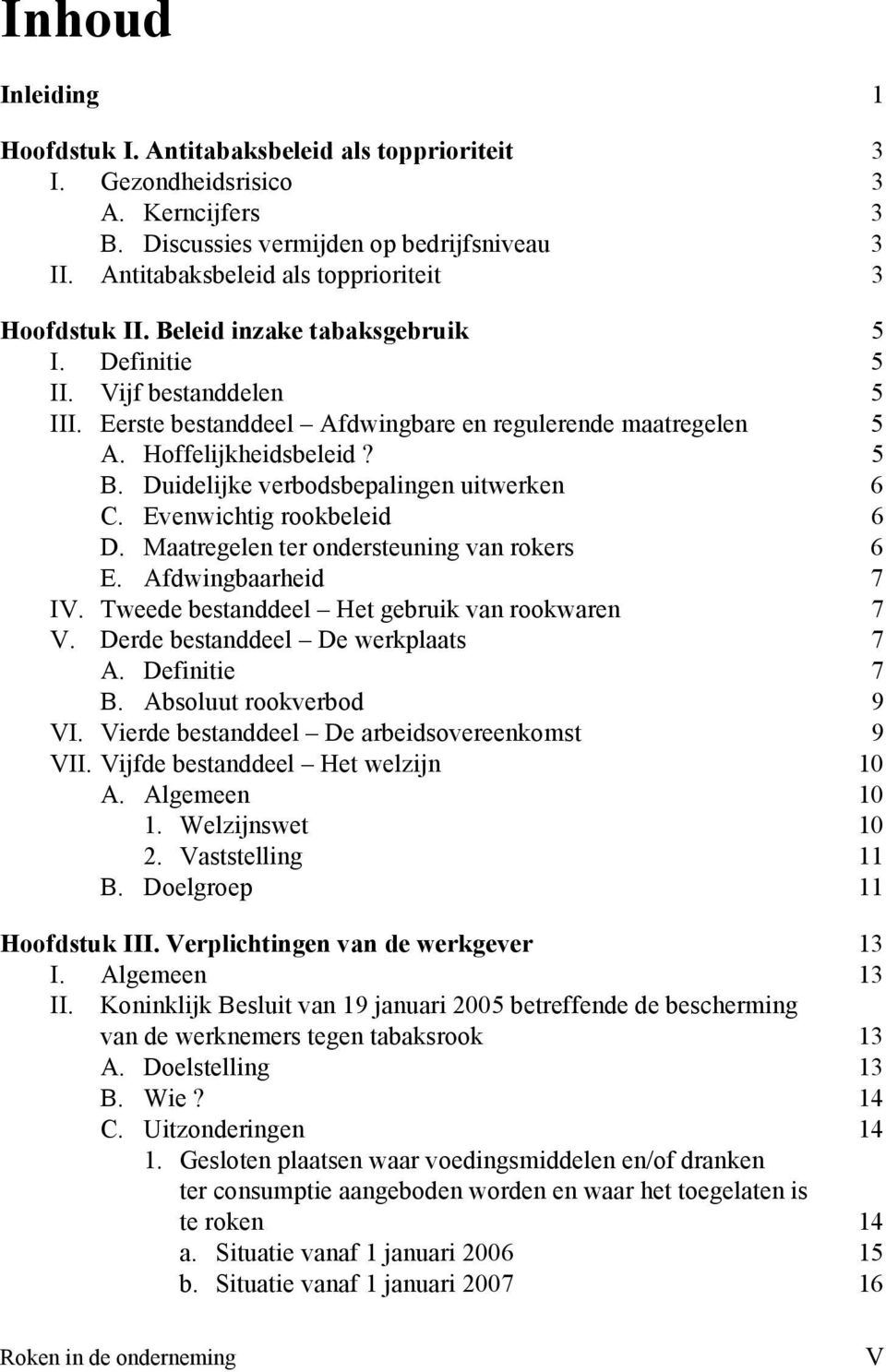 Hoffelijkheidsbeleid? 5 B. Duidelijke verbodsbepalingen uitwerken 6 C. Evenwichtig rookbeleid 6 D. Maatregelen ter ondersteuning van rokers 6 E. Afdwingbaarheid 7 IV.