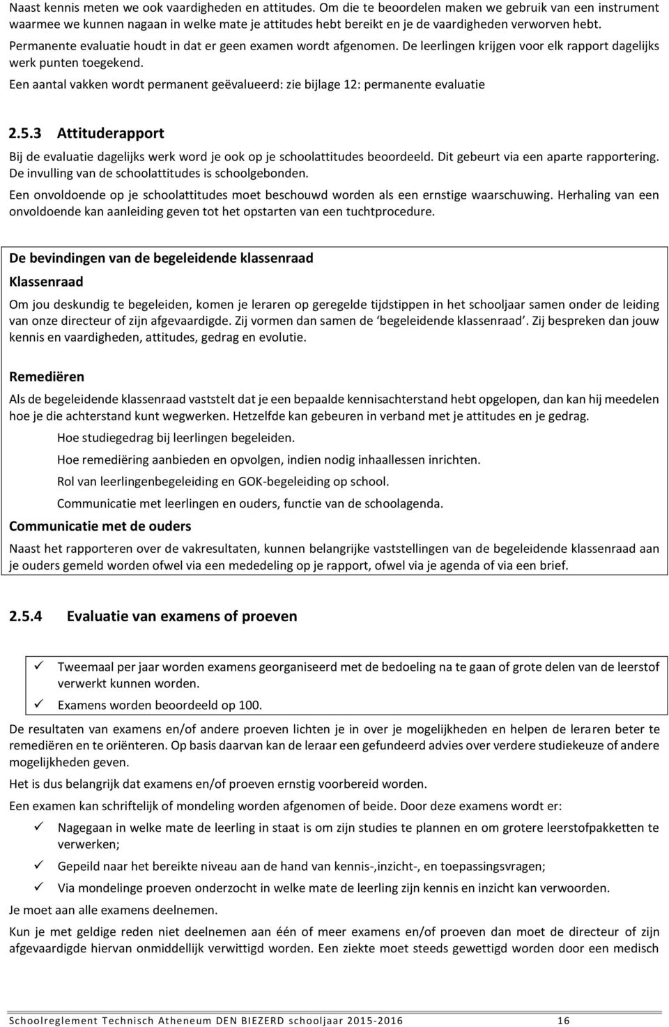 Permanente evaluatie houdt in dat er geen examen wordt afgenomen. De leerlingen krijgen voor elk rapport dagelijks werk punten toegekend.