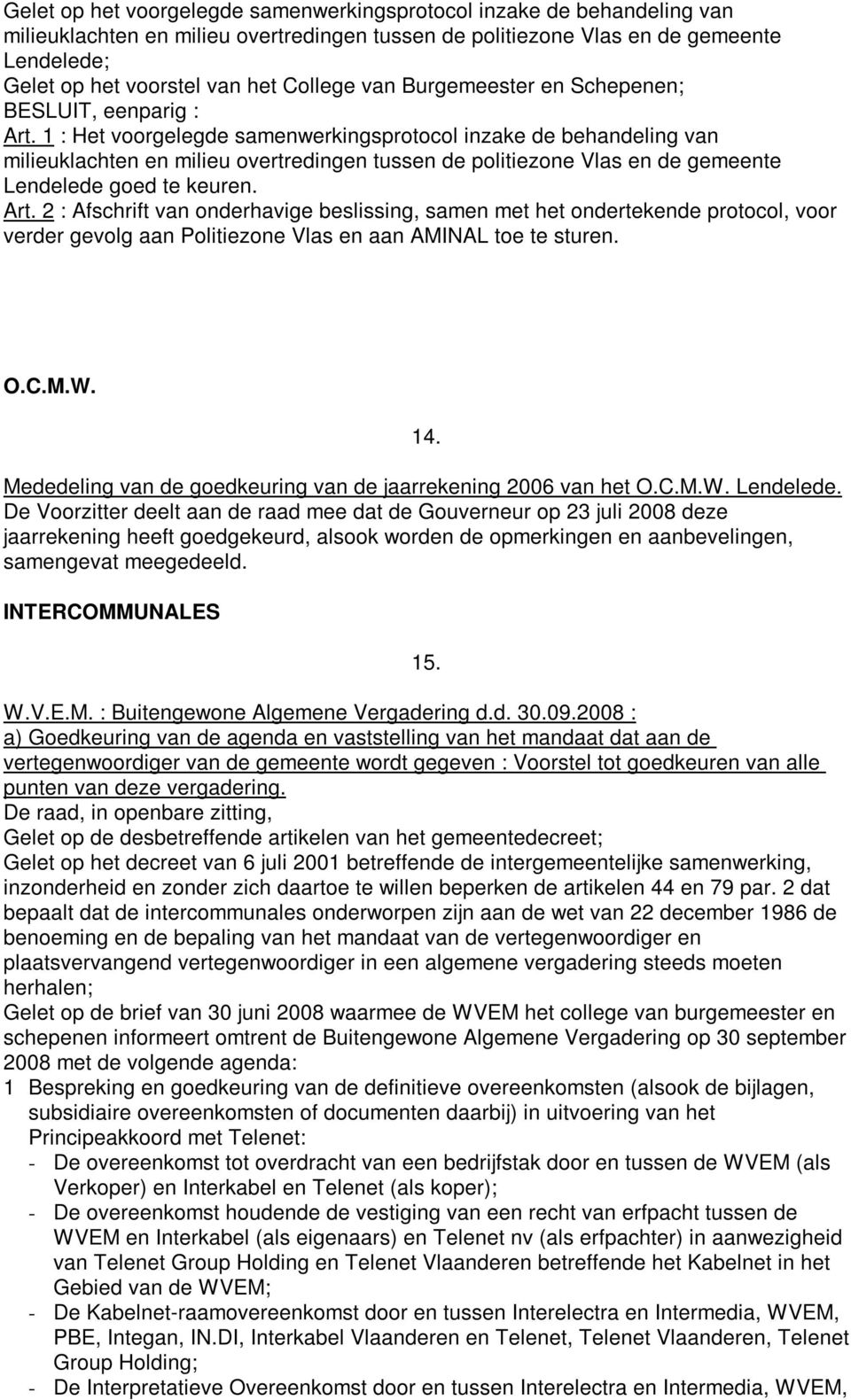 1 : Het voorgelegde samenwerkingsprotocol inzake de behandeling van milieuklachten en milieu overtredingen tussen de politiezone Vlas en de gemeente Lendelede goed te keuren. Art.