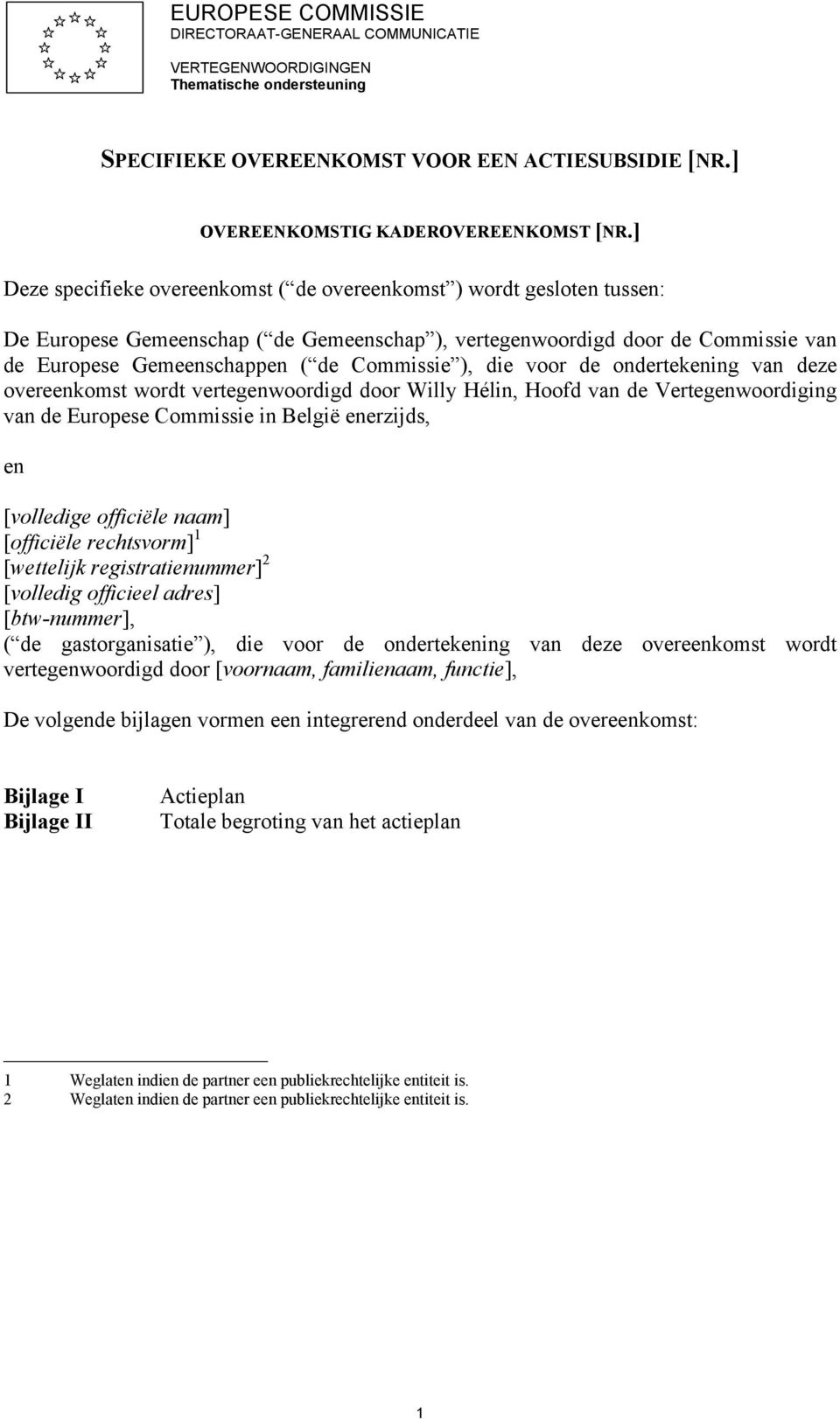 ), die voor de ondertekening van deze overeenkomst wordt vertegenwoordigd door Willy Hélin, Hoofd van de Vertegenwoordiging van de Europese Commissie in België enerzijds, en [volledige officiële