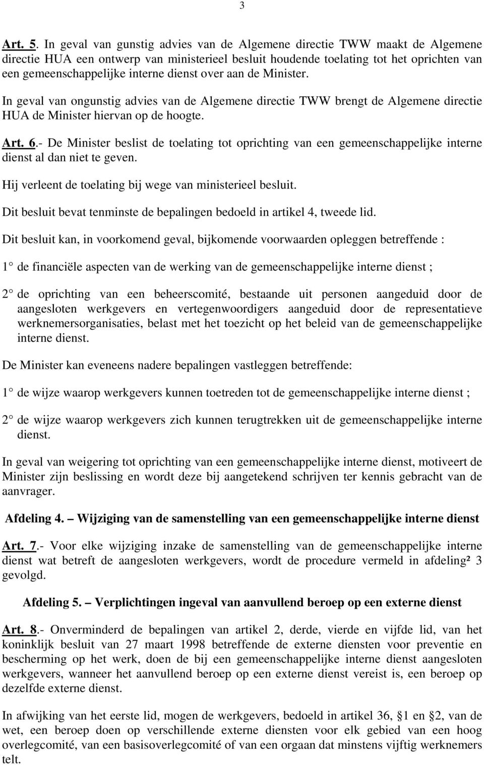 dienst over aan de Minister. In geval van ongunstig advies van de Algemene directie TWW brengt de Algemene directie HUA de Minister hiervan op de hoogte. Art. 6.