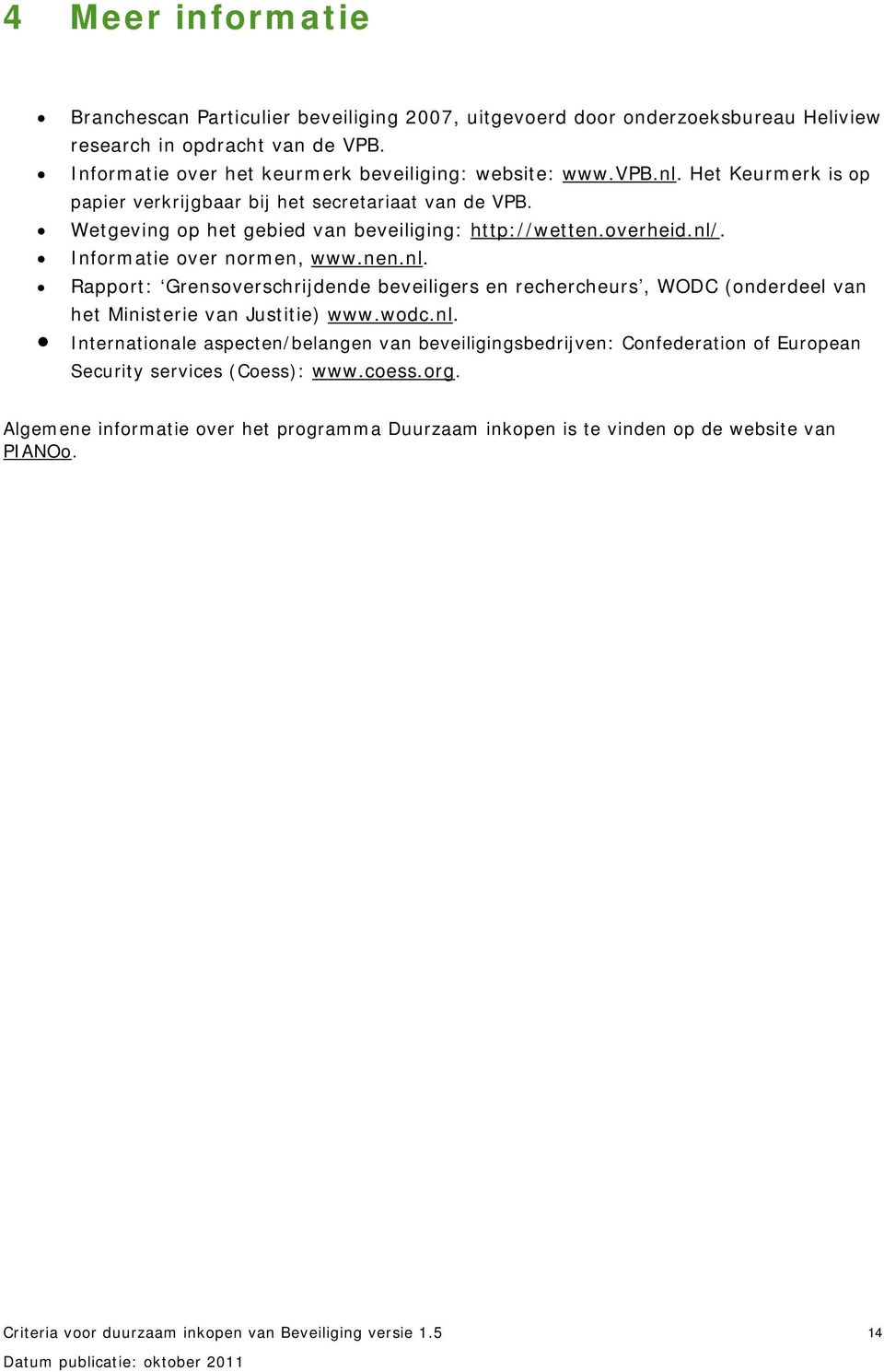 Wetgeving op het gebied van beveiliging: http://wetten.overheid.nl/. Informatie over normen, www.nen.nl. Rapport: Grensoverschrijdende beveiligers en rechercheurs, WODC (onderdeel van het Ministerie van Justitie) www.