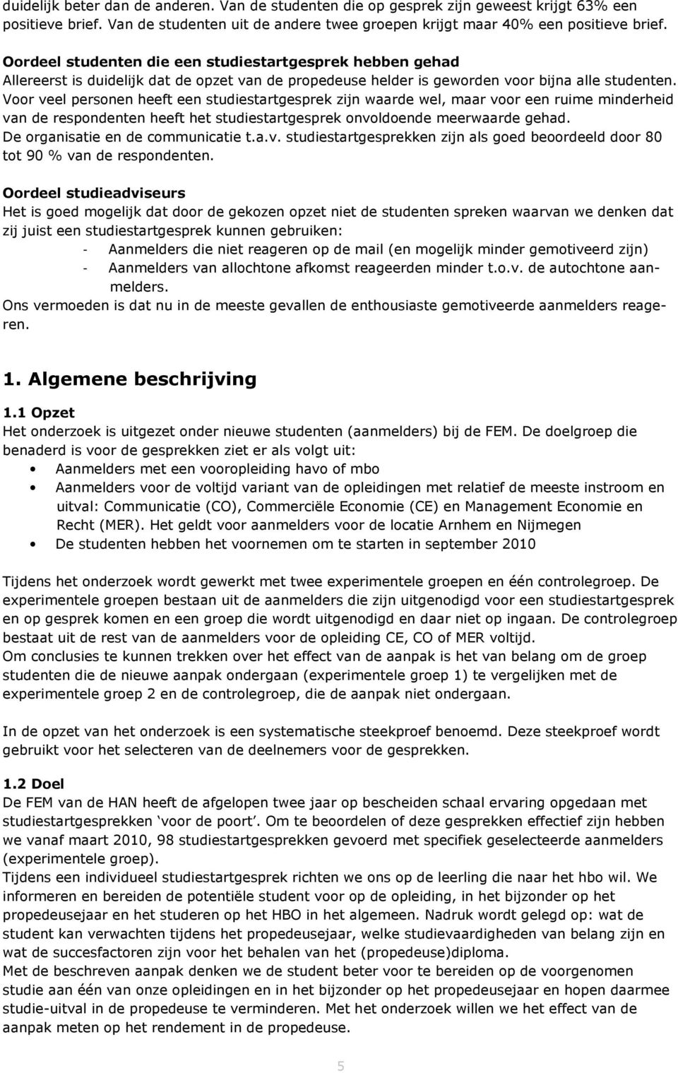 Voor veel personen heeft een studiestartgesprek zijn waarde wel, maar voor een ruime minderheid van de respondenten heeft het studiestartgesprek onvoldoende meerwaarde gehad.