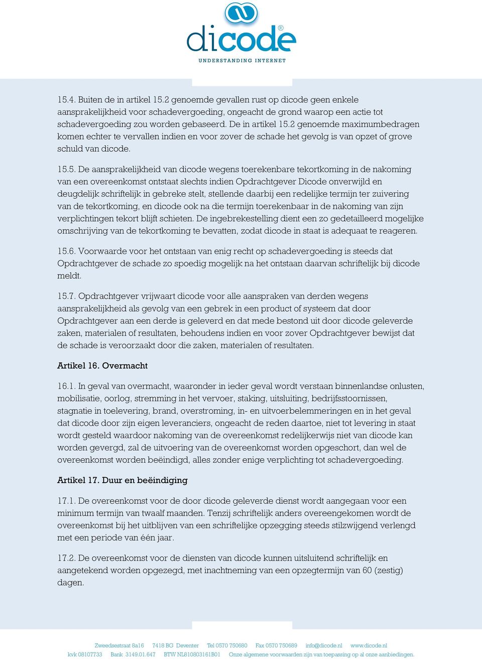 2 genoemde maximumbedragen komen echter te vervallen indien en voor zover de schade het gevolg is van opzet of grove schuld van dicode. 15.