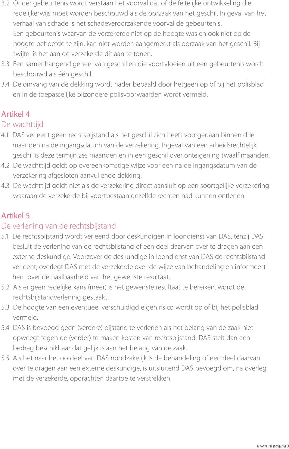 Een gebeurtenis waarvan de verzekerde niet op de hoogte was en ook niet op de hoogte behoefde te zijn, kan niet worden aangemerkt als oorzaak van het geschil.